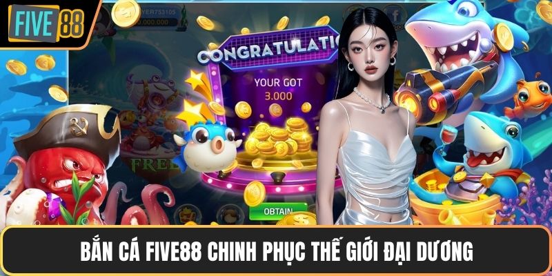 Bắn cá FIVE88 chinh phục thế giới đại dương