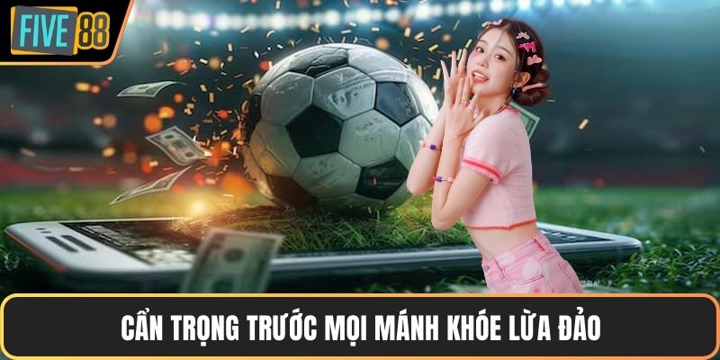 Cẩn trọng trước mọi mánh khóe lừa đảo