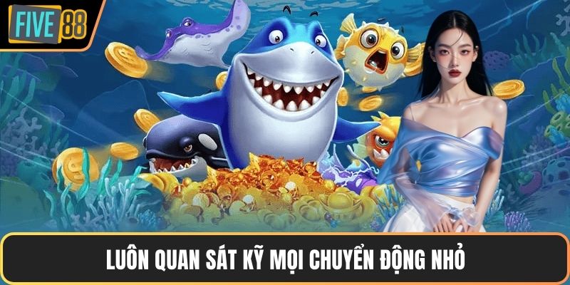 Luôn quan sát kỹ mọi chuyển động nhỏ