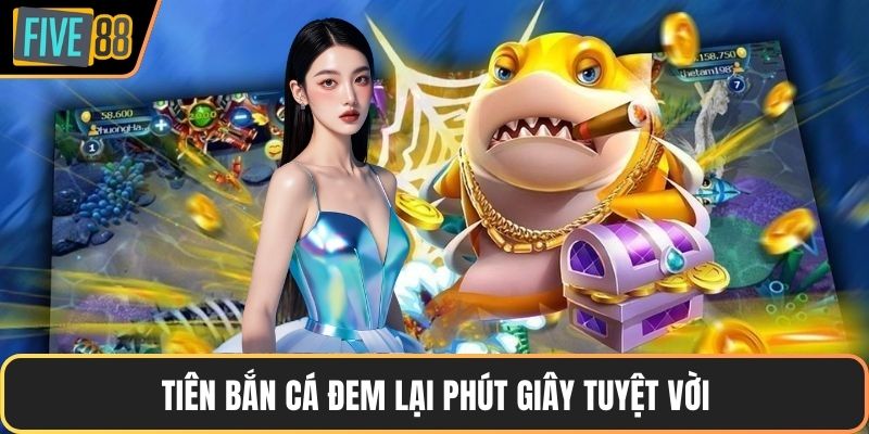 Tiên bắn cá đem lại phút giây tuyệt vời